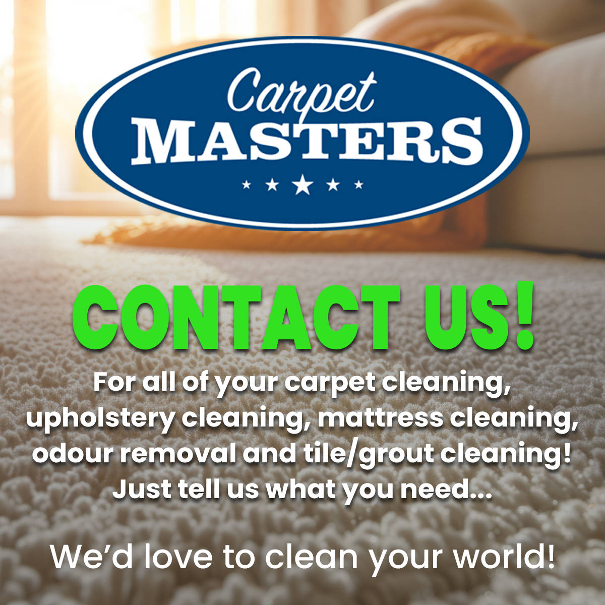 Contact Us for all of your carpet cleaning, upholstery cleaning, mattress cleaning, odour removal and tile / grout cleaning! Just tell us what you need...
